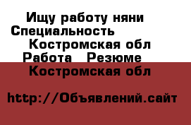 Ищу работу няни. › Специальность ­ exbntkm - Костромская обл. Работа » Резюме   . Костромская обл.